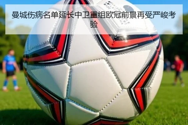曼城伤病名单延长中卫重组欧冠前景再受严峻考验